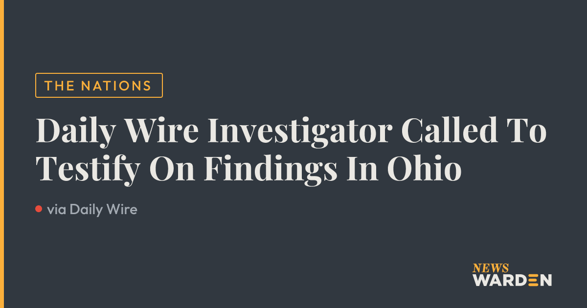 Daily Wire Investigator Called To Testify On Findings In Ohio — NewsWarden