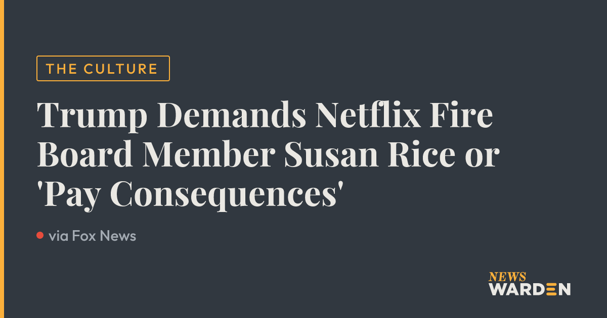 Trump Demands Netflix Fire Board Member Susan Rice or 'Pay Consequences ...